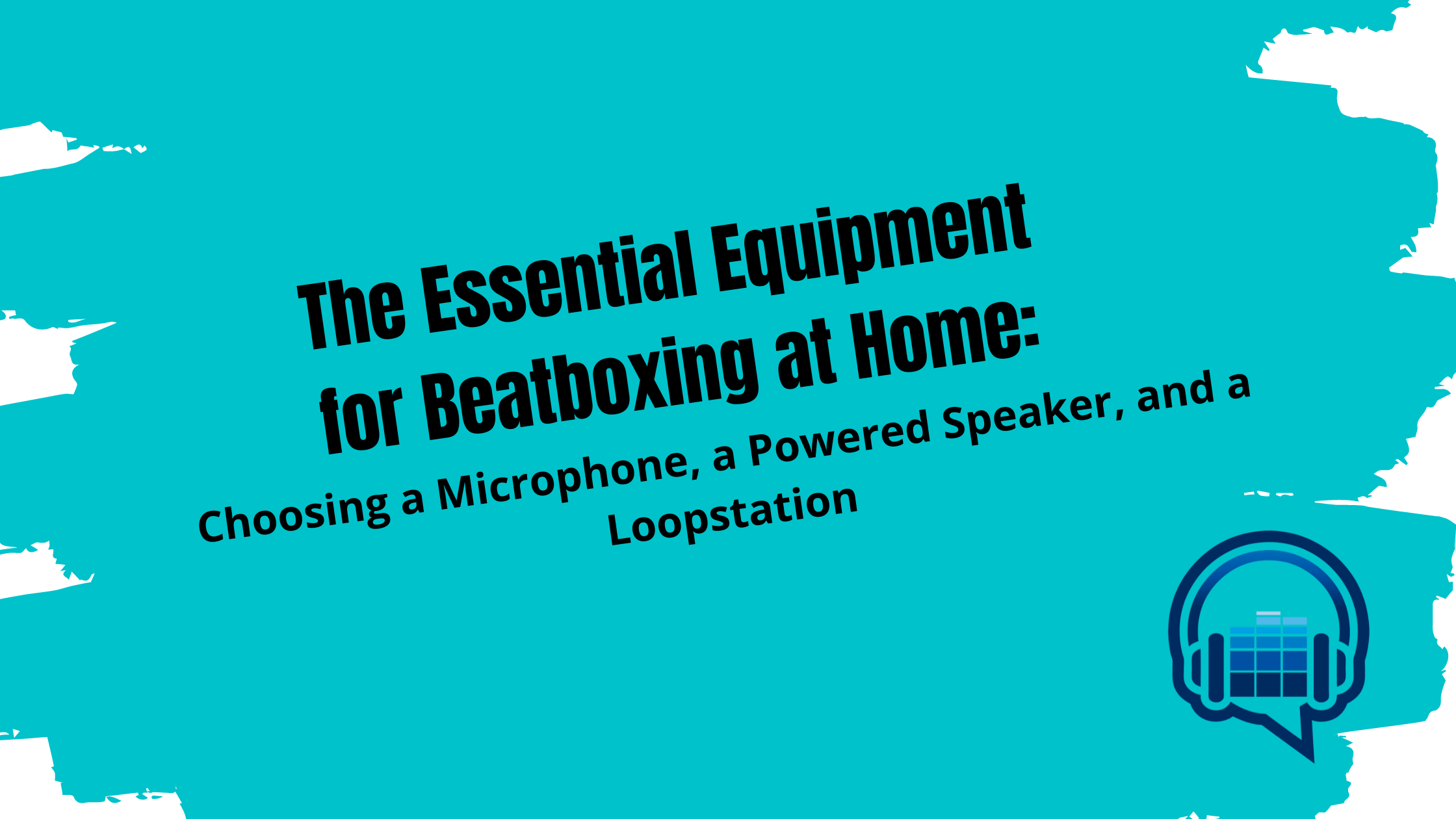 The Essential Equipment for Beatboxing at Home: Choosing a Microphone, a Powered Speaker, and a Loopstation